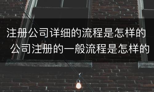注册公司详细的流程是怎样的 公司注册的一般流程是怎样的