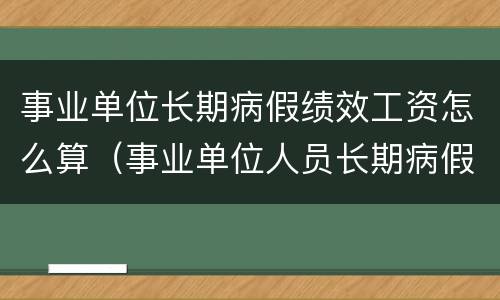 事业单位长期病假绩效工资怎么算（事业单位人员长期病假工资如何计算）