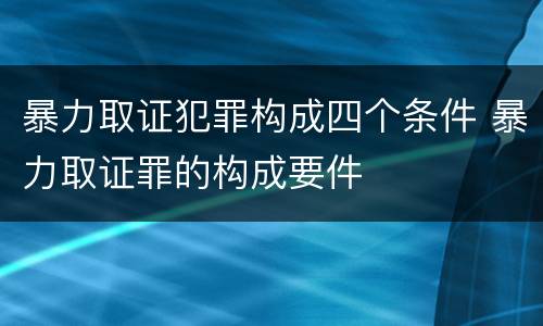 暴力取证犯罪构成四个条件 暴力取证罪的构成要件