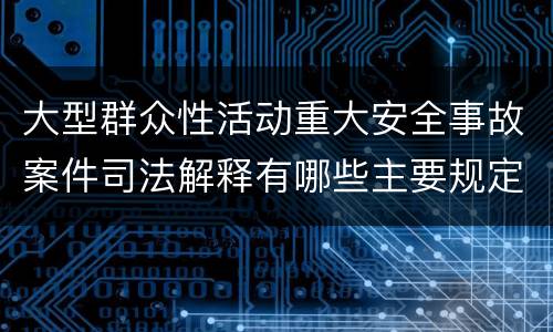 大型群众性活动重大安全事故案件司法解释有哪些主要规定