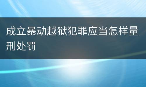 成立暴动越狱犯罪应当怎样量刑处罚