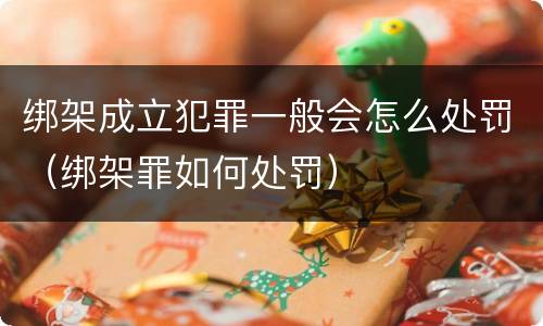 绑架成立犯罪一般会怎么处罚（绑架罪如何处罚）
