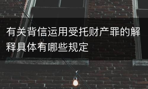 有关背信运用受托财产罪的解释具体有哪些规定