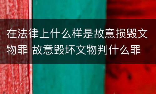 在法律上什么样是故意损毁文物罪 故意毁坏文物判什么罪