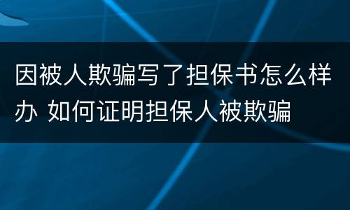 因被人欺骗写了担保书怎么样办 如何证明担保人被欺骗