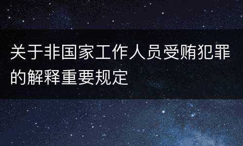 关于非国家工作人员受贿犯罪的解释重要规定