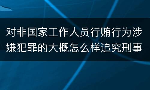 对非国家工作人员行贿行为涉嫌犯罪的大概怎么样追究刑事责任