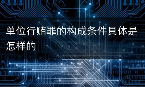 单位行贿罪的构成条件具体是怎样的