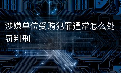 涉嫌单位受贿犯罪通常怎么处罚判刑