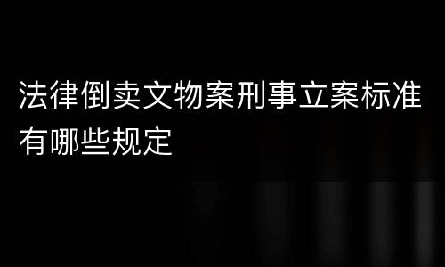 法律倒卖文物案刑事立案标准有哪些规定