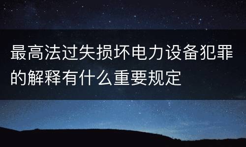 最高法过失损坏电力设备犯罪的解释有什么重要规定
