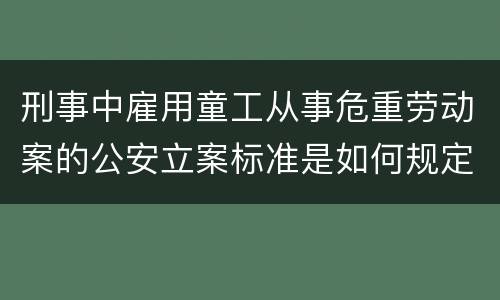 刑事中雇用童工从事危重劳动案的公安立案标准是如何规定
