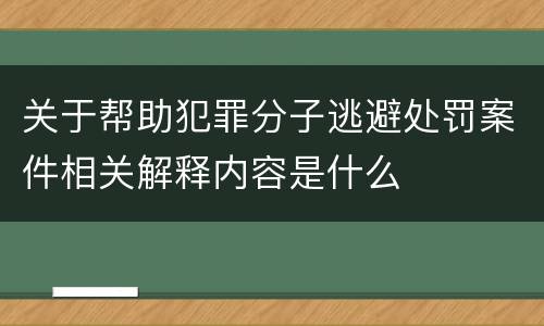 关于帮助犯罪分子逃避处罚案件相关解释内容是什么