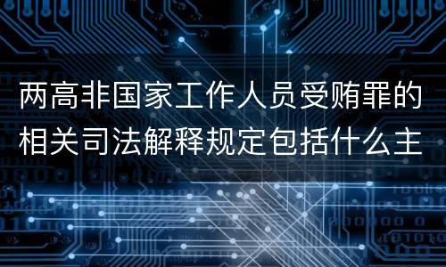 两高非国家工作人员受贿罪的相关司法解释规定包括什么主要内容