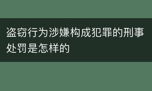 盗窃行为涉嫌构成犯罪的刑事处罚是怎样的