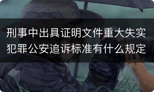 刑事中出具证明文件重大失实犯罪公安追诉标准有什么规定