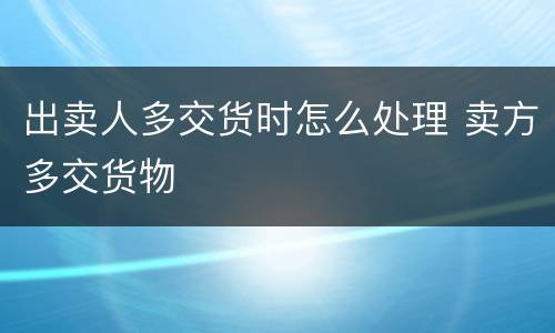 出卖人多交货时怎么处理 卖方多交货物