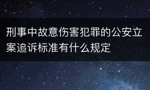 刑事中故意伤害犯罪的公安立案追诉标准有什么规定