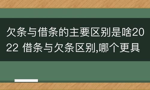 欠条与借条的主要区别是啥2022 借条与欠条区别,哪个更具法律
