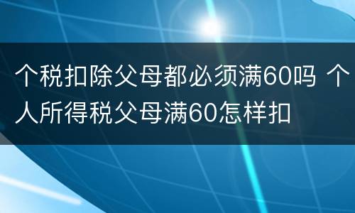 个税扣除父母都必须满60吗 个人所得税父母满60怎样扣
