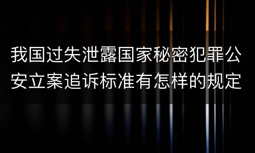 我国过失泄露国家秘密犯罪公安立案追诉标准有怎样的规定