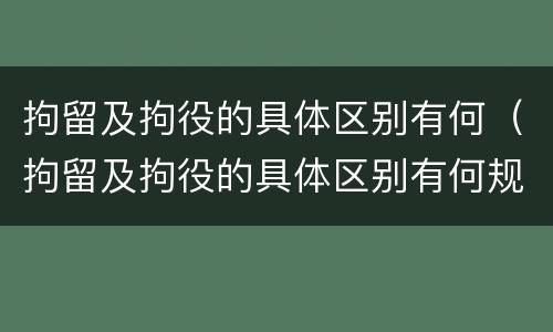 拘留及拘役的具体区别有何（拘留及拘役的具体区别有何规定）