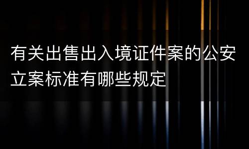 有关出售出入境证件案的公安立案标准有哪些规定