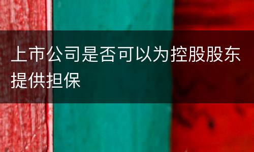 上市公司是否可以为控股股东提供担保