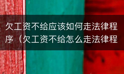 欠工资不给应该如何走法律程序（欠工资不给怎么走法律程序）