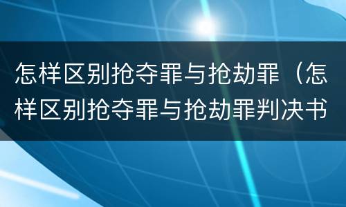 怎样区别抢夺罪与抢劫罪（怎样区别抢夺罪与抢劫罪判决书）