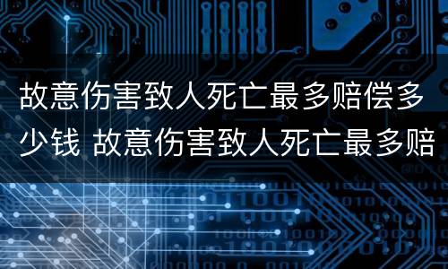 故意伤害致人死亡最多赔偿多少钱 故意伤害致人死亡最多赔偿多少钱呢