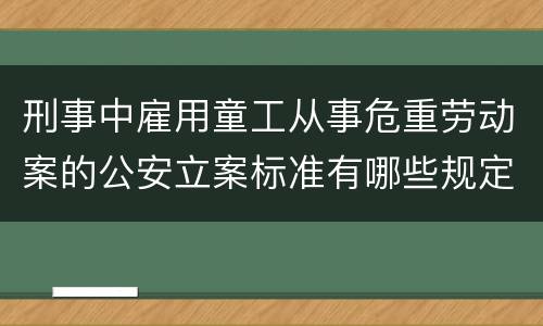 刑事中雇用童工从事危重劳动案的公安立案标准有哪些规定