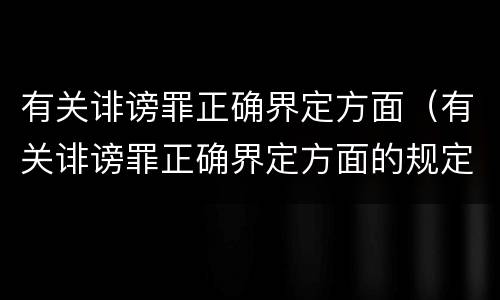有关诽谤罪正确界定方面（有关诽谤罪正确界定方面的规定）