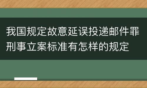我国规定故意延误投递邮件罪刑事立案标准有怎样的规定