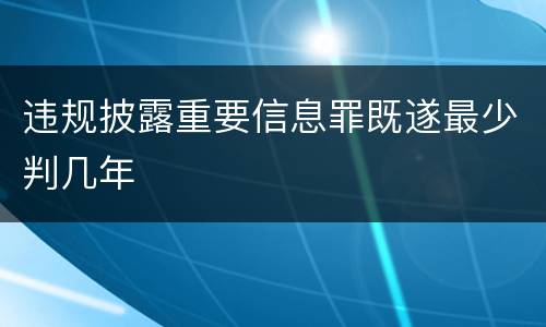 违规披露重要信息罪既遂最少判几年