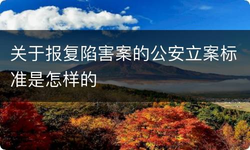 关于报复陷害案的公安立案标准是怎样的