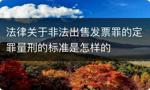 法律关于非法出售发票罪的定罪量刑的标准是怎样的