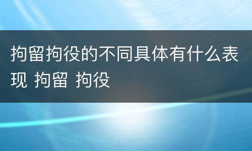 拘留拘役的不同具体有什么表现 拘留 拘役