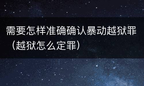 需要怎样准确确认暴动越狱罪（越狱怎么定罪）
