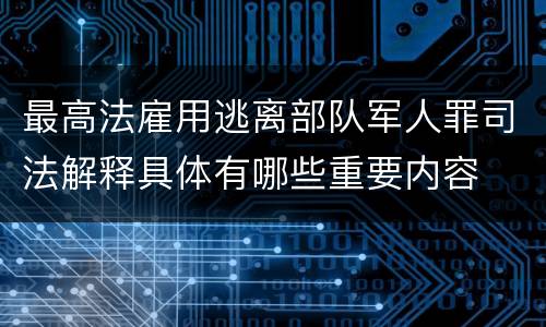 最高法雇用逃离部队军人罪司法解释具体有哪些重要内容