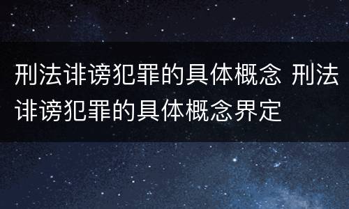 刑法诽谤犯罪的具体概念 刑法诽谤犯罪的具体概念界定