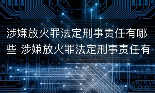 涉嫌放火罪法定刑事责任有哪些 涉嫌放火罪法定刑事责任有哪些规定