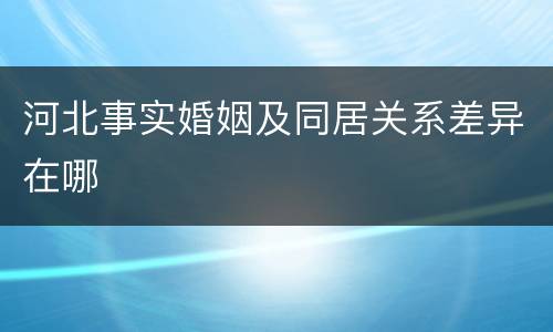 河北事实婚姻及同居关系差异在哪