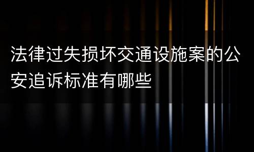 法律过失损坏交通设施案的公安追诉标准有哪些