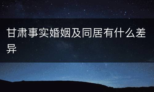 甘肃事实婚姻及同居有什么差异