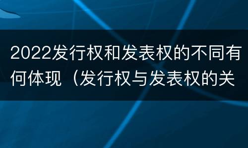 2022发行权和发表权的不同有何体现（发行权与发表权的关系）