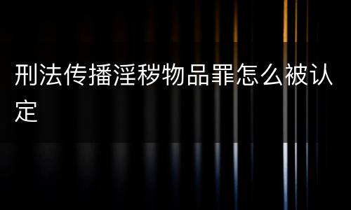 刑法传播淫秽物品罪怎么被认定