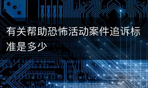 有关帮助恐怖活动案件追诉标准是多少