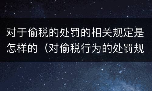 对于偷税的处罚的相关规定是怎样的（对偷税行为的处罚规定）