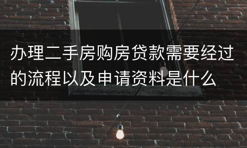 办理二手房购房贷款需要经过的流程以及申请资料是什么